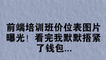 前端培训班价位表图片曝光!看完我默默捂紧了钱包...