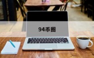 94币圈(94币圈什么意思)
