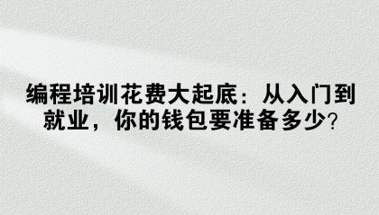 编程培训花费大起底:从入门到就业,你的钱包要准备多少?
