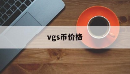 vgs币价格(vgs币什么时候上交易所)