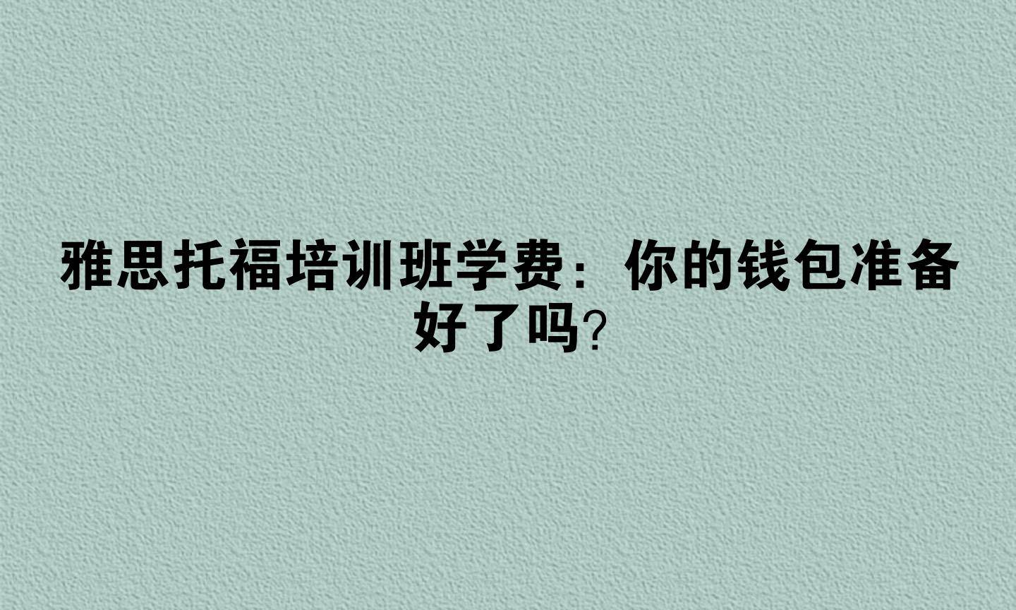 雅思托福培训班学费:你的钱包准备好了吗?