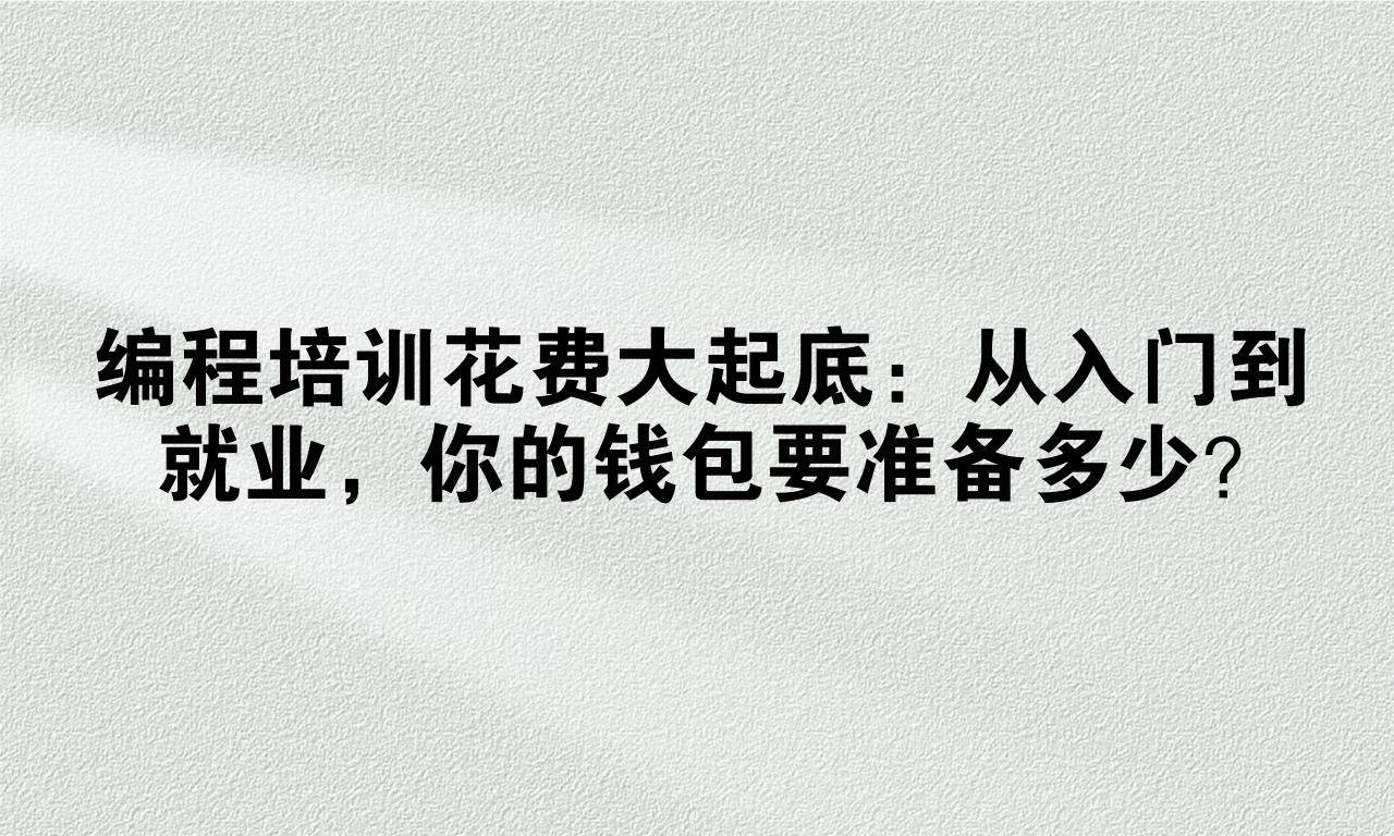 编程培训花费大起底:从入门到就业,你的钱包要准备多少?