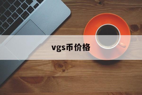 vgs币价格(vgs币什么时候上交易所)