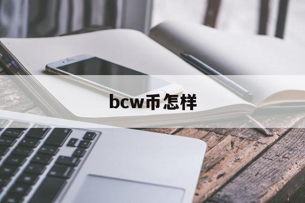 bcw币怎样(bcn币怎么样)